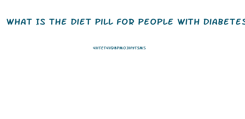 What Is The Diet Pill For People With Diabetes