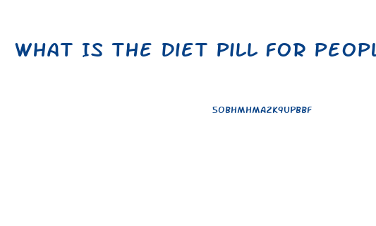 What Is The Diet Pill For People With Diabetes