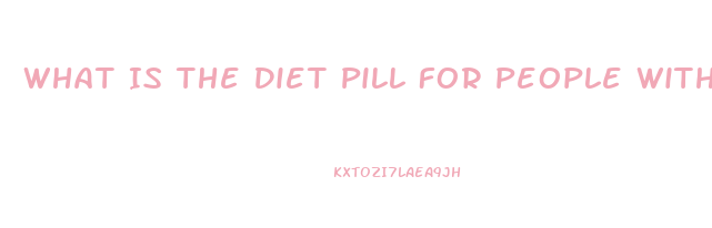 What Is The Diet Pill For People With Diabetes