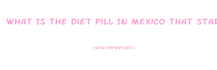 What Is The Diet Pill In Mexico That Starts With As