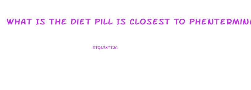 What Is The Diet Pill Is Closest To Phentermine