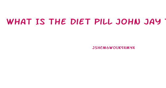 What Is The Diet Pill John Jay Takes