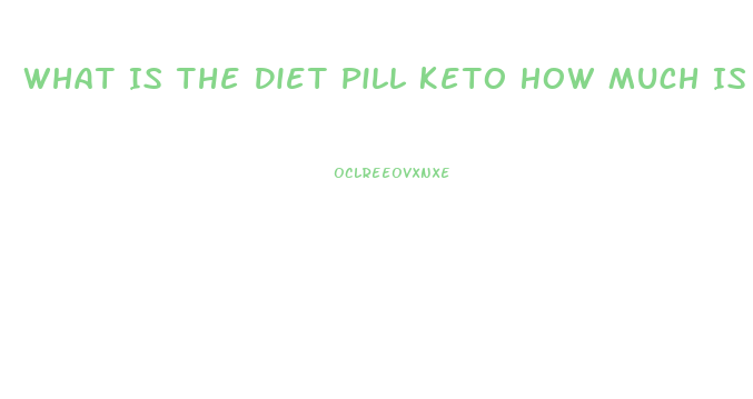 What Is The Diet Pill Keto How Much Is It