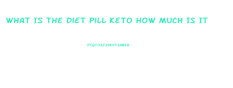 What Is The Diet Pill Keto How Much Is It