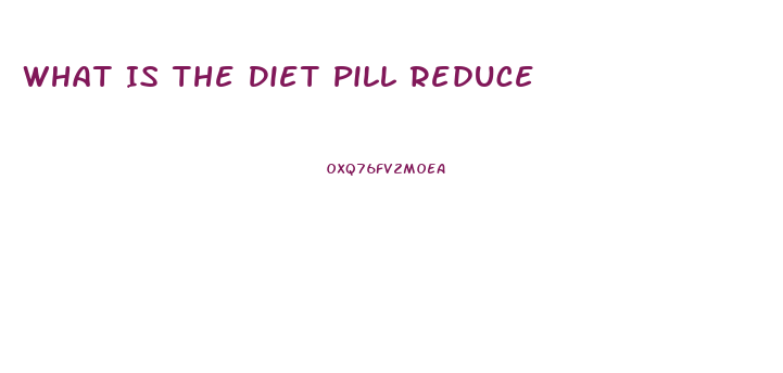 What Is The Diet Pill Reduce