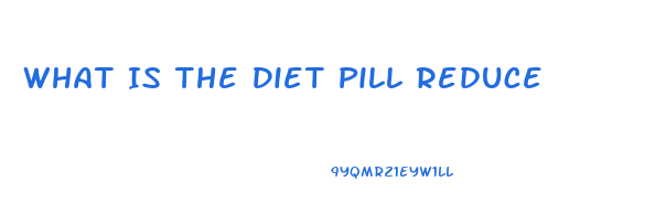 What Is The Diet Pill Reduce