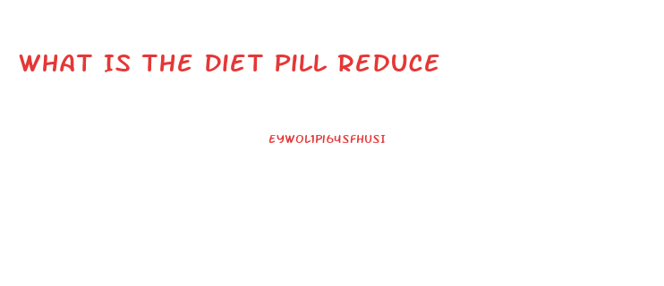 What Is The Diet Pill Reduce