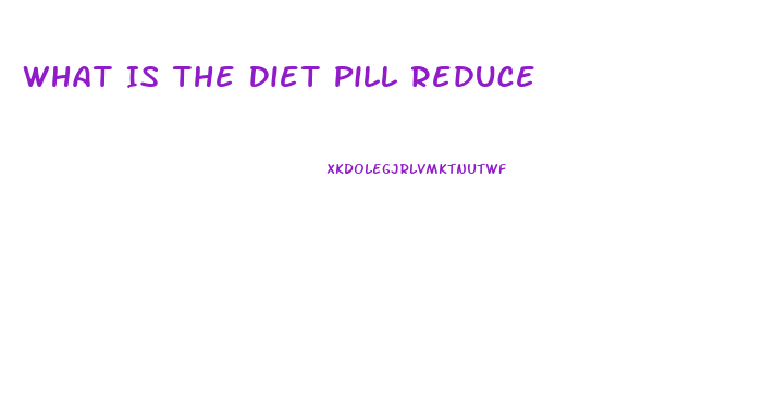 What Is The Diet Pill Reduce