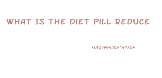 What Is The Diet Pill Reduce