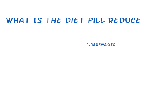 What Is The Diet Pill Reduce