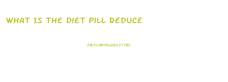 What Is The Diet Pill Reduce