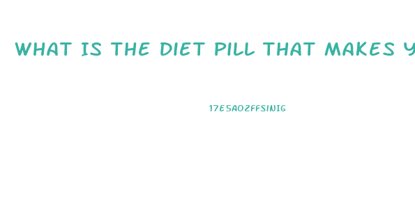 What Is The Diet Pill That Makes You Poop Out Grease