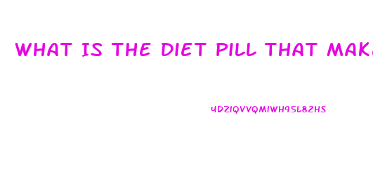 What Is The Diet Pill That Makes You Poop Out Grease