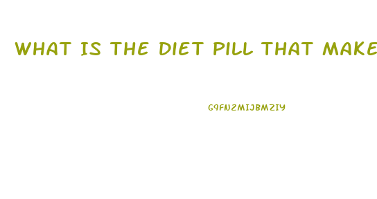 What Is The Diet Pill That Makes You Poop Out Grease