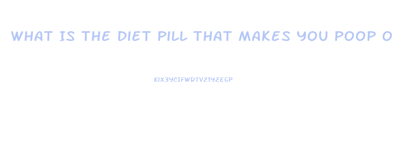 What Is The Diet Pill That Makes You Poop Out Grease