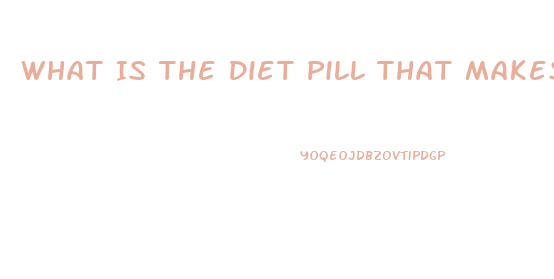 What Is The Diet Pill That Makes You Poop Out Grease