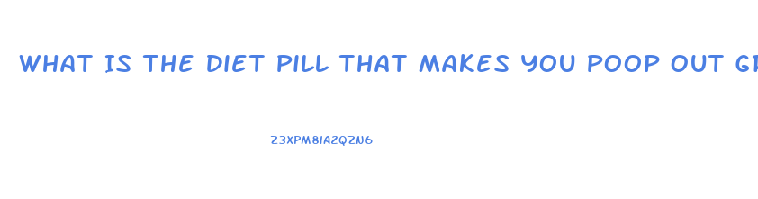 What Is The Diet Pill That Makes You Poop Out Grease