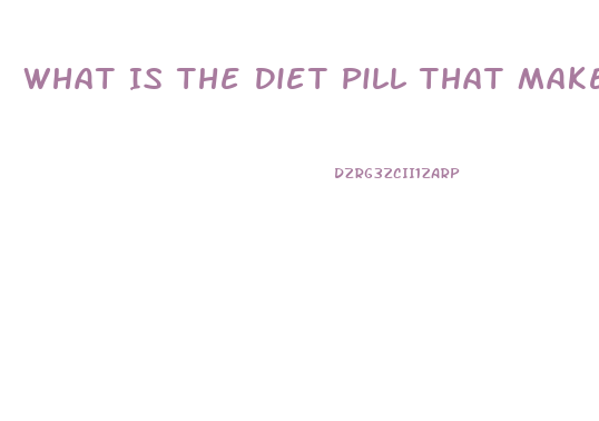 What Is The Diet Pill That Makes You Poop Out Grease