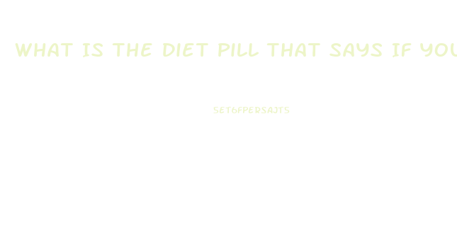 What Is The Diet Pill That Says If You Lose Too Much Weight Back Off