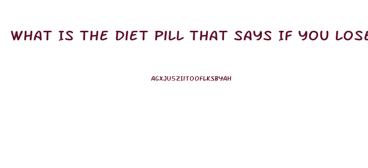 What Is The Diet Pill That Says If You Lose Too Much Weight Back Off