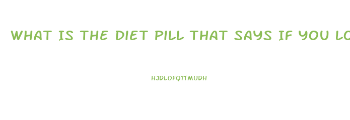 What Is The Diet Pill That Says If You Lose Too Much Weight Back Off