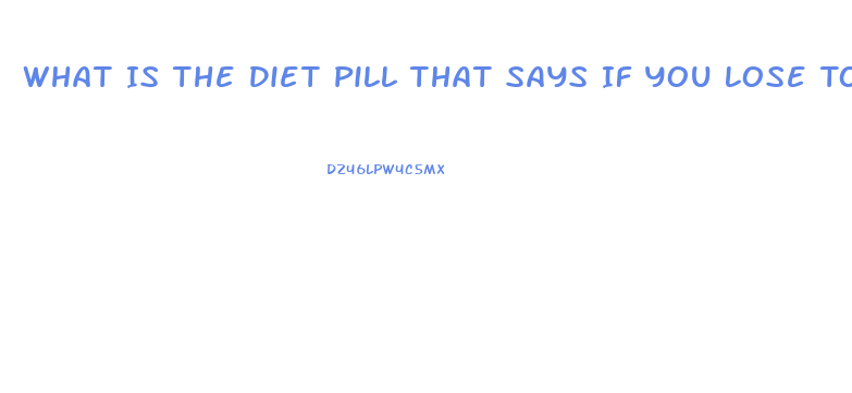 What Is The Diet Pill That Says If You Lose Too Much Weight Back Off