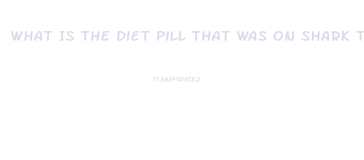 What Is The Diet Pill That Was On Shark Tank