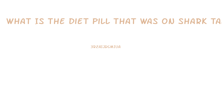 What Is The Diet Pill That Was On Shark Tank