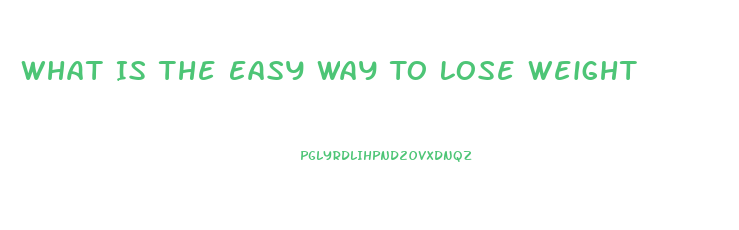 What Is The Easy Way To Lose Weight