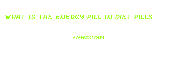 What Is The Energy Pill In Diet Pills