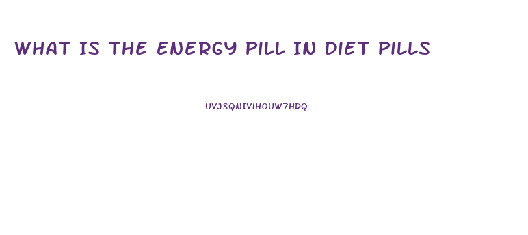 What Is The Energy Pill In Diet Pills