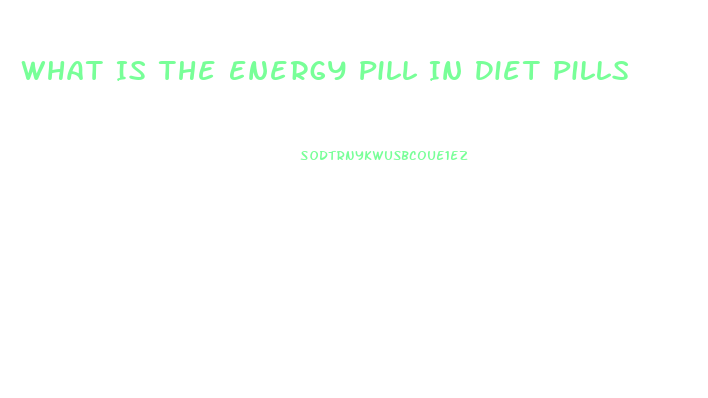 What Is The Energy Pill In Diet Pills