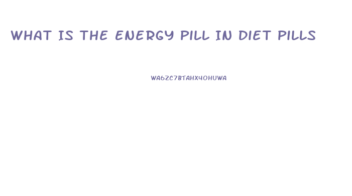 What Is The Energy Pill In Diet Pills