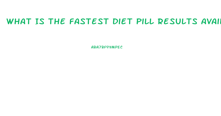 What Is The Fastest Diet Pill Results Available Over The Counter