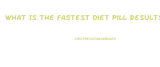 What Is The Fastest Diet Pill Results Available Over The Counter