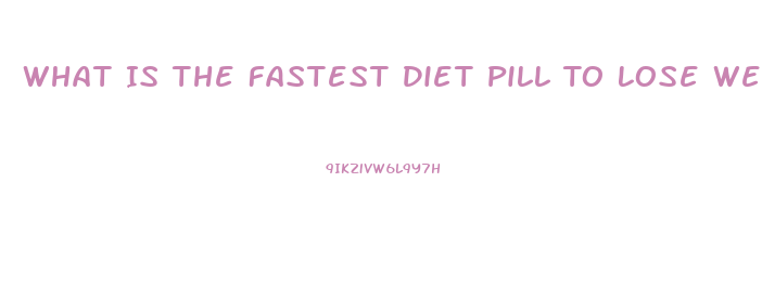 What Is The Fastest Diet Pill To Lose Weight