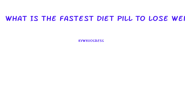 What Is The Fastest Diet Pill To Lose Weight