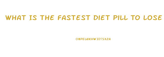 What Is The Fastest Diet Pill To Lose Weight