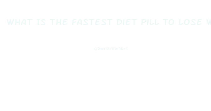 What Is The Fastest Diet Pill To Lose Weight