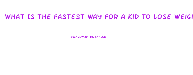 What Is The Fastest Way For A Kid To Lose Weight