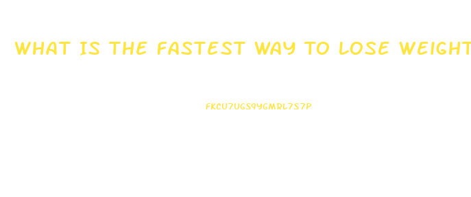 What Is The Fastest Way To Lose Weight