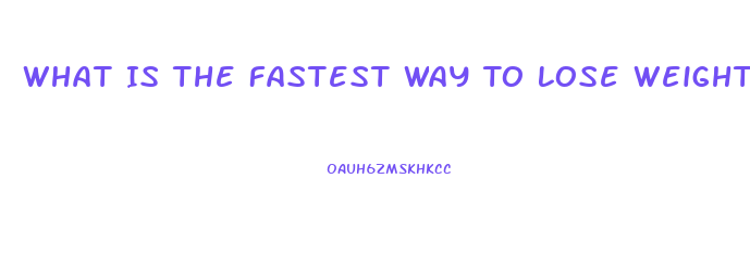 What Is The Fastest Way To Lose Weight