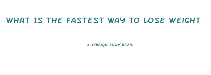 What Is The Fastest Way To Lose Weight