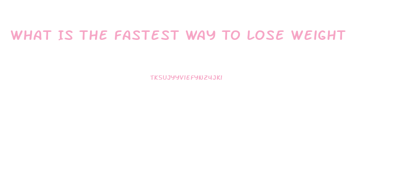 What Is The Fastest Way To Lose Weight