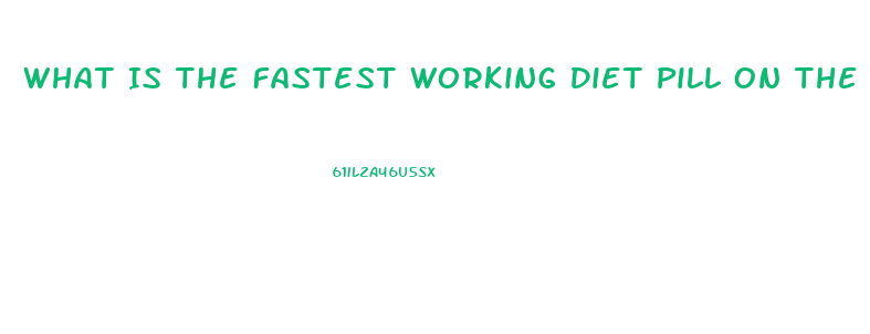 What Is The Fastest Working Diet Pill On The Market