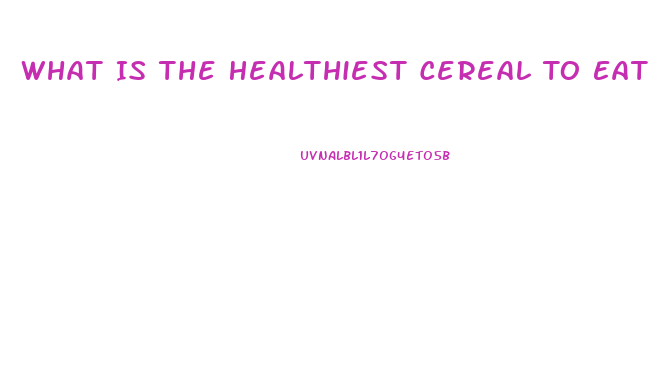 What Is The Healthiest Cereal To Eat To Lose Weight