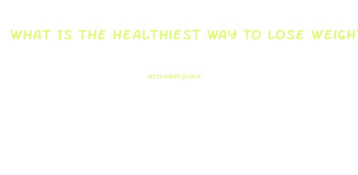 What Is The Healthiest Way To Lose Weight