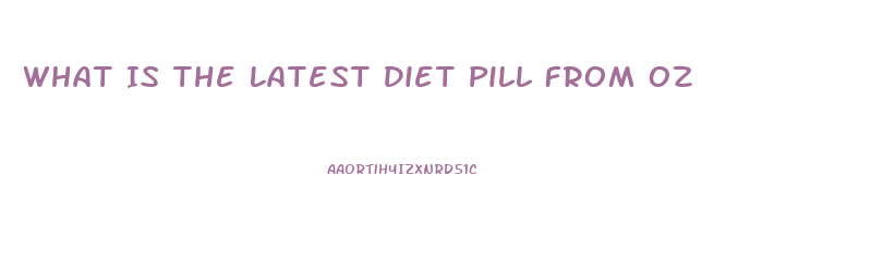 What Is The Latest Diet Pill From Oz