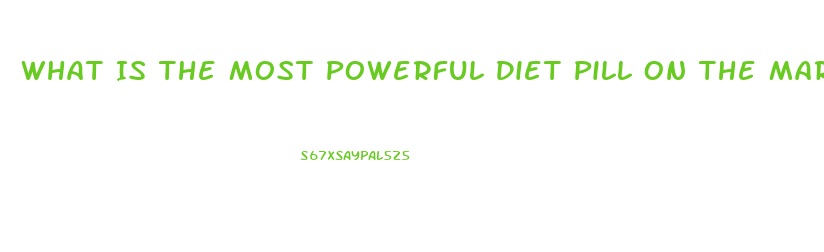 What Is The Most Powerful Diet Pill On The Market