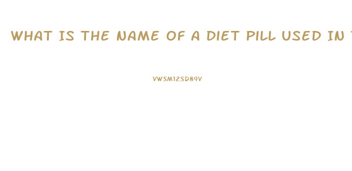 What Is The Name Of A Diet Pill Used In The 2003 And 2004 That Began With A B